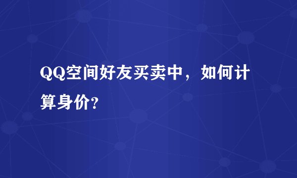QQ空间好友买卖中，如何计算身价？