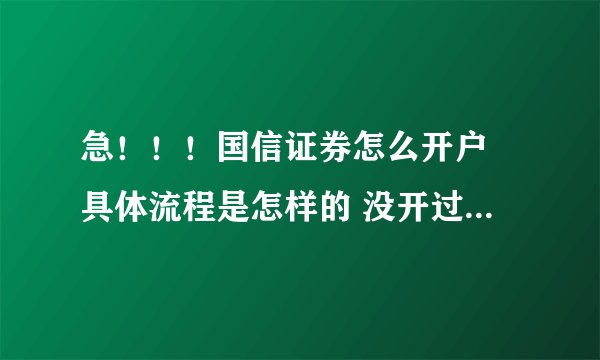 急！！！国信证券怎么开户 具体流程是怎样的 没开过希望有心人能帮帮忙
