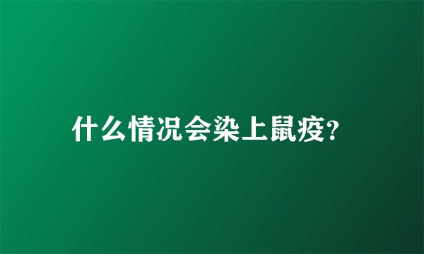 什么情况会染上鼠疫？