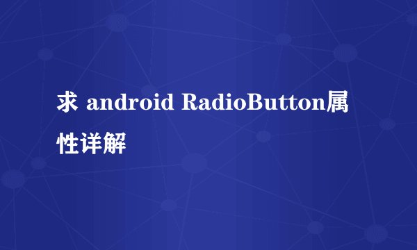 求 android RadioButton属性详解