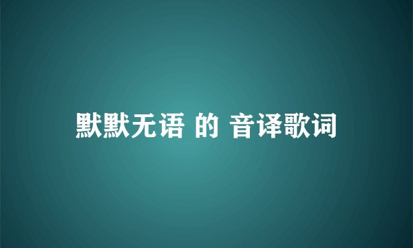 默默无语 的 音译歌词