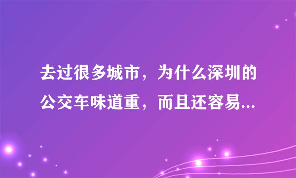 去过很多城市，为什么深圳的公交车味道重，而且还容易晕车吐？