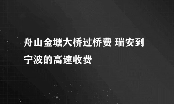 舟山金塘大桥过桥费 瑞安到宁波的高速收费