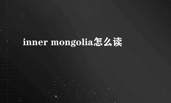 inner mongolia怎么读