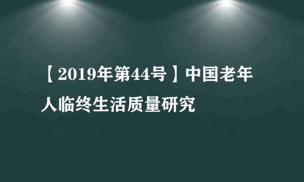 【2019年第44号】中国老年人临终生活质量研究