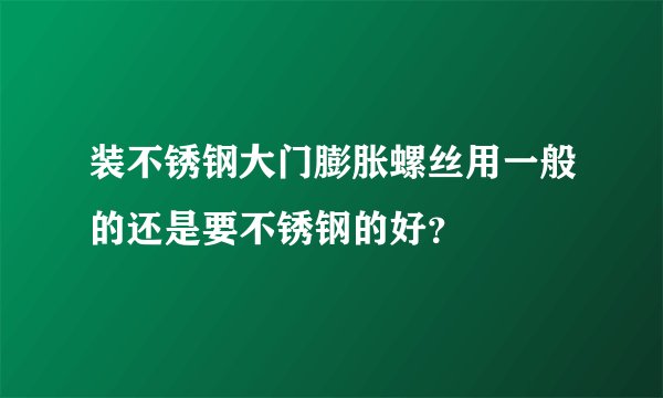 装不锈钢大门膨胀螺丝用一般的还是要不锈钢的好？