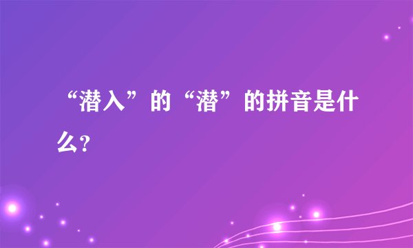 “潜入”的“潜”的拼音是什么？