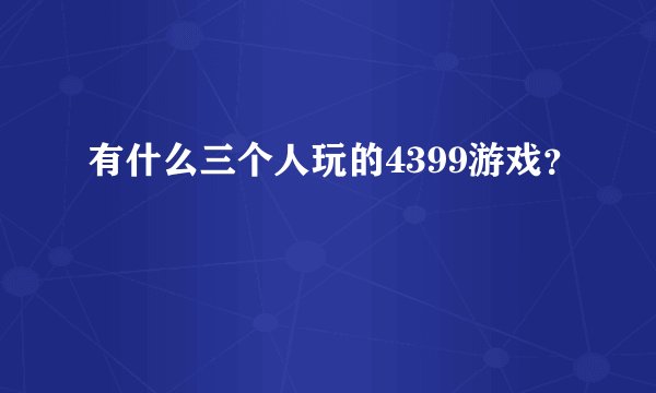 有什么三个人玩的4399游戏？