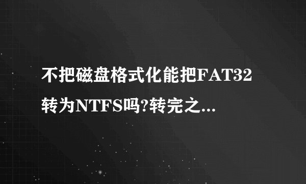 不把磁盘格式化能把FAT32转为NTFS吗?转完之后原本的文件会保留吗?