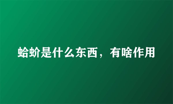 蛤蚧是什么东西，有啥作用