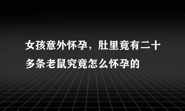 女孩意外怀孕，肚里竟有二十多条老鼠究竟怎么怀孕的
