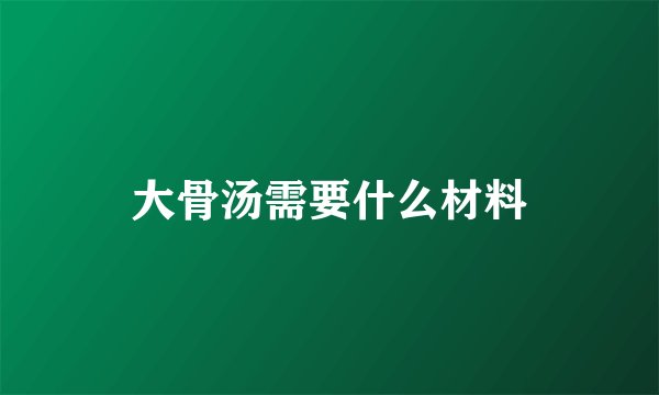 大骨汤需要什么材料