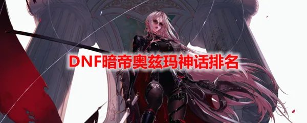 DNF暗帝奥兹玛神话排名