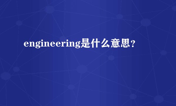 engineering是什么意思？