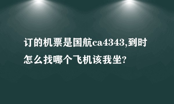订的机票是国航ca4343,到时怎么找哪个飞机该我坐?