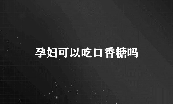 孕妇可以吃口香糖吗