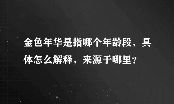 金色年华是指哪个年龄段，具体怎么解释，来源于哪里？