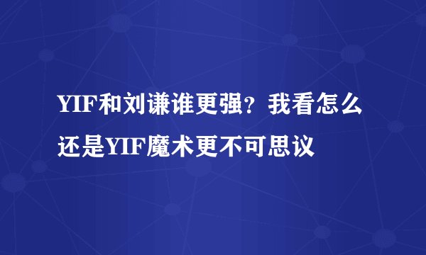 YIF和刘谦谁更强？我看怎么还是YIF魔术更不可思议