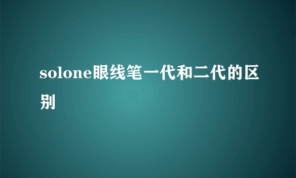 solone眼线笔一代和二代的区别