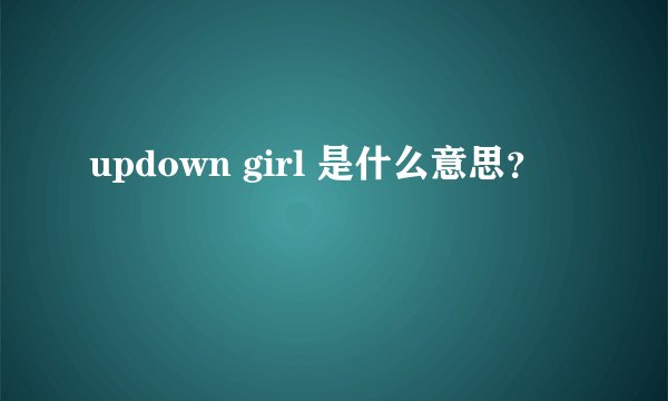 updown girl 是什么意思？