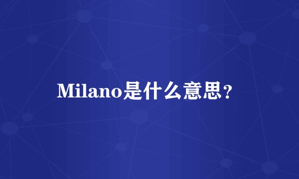Milano是什么意思？