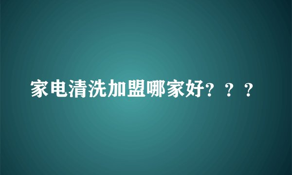 家电清洗加盟哪家好？？？