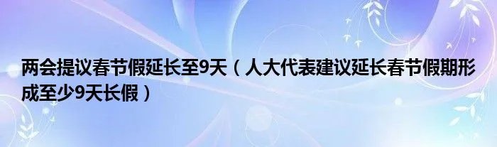 两会提议春节假延长至9天（人大代表建议延长春节假期形成至少9天长假）