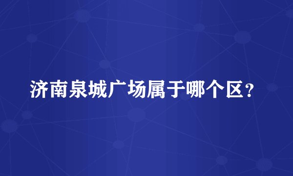 济南泉城广场属于哪个区？