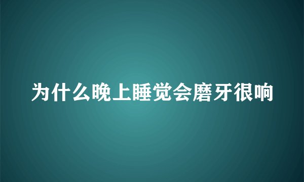 为什么晚上睡觉会磨牙很响