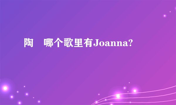 陶喆哪个歌里有Joanna?