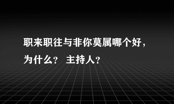 职来职往与非你莫属哪个好，为什么？ 主持人？