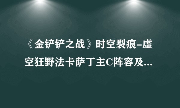 《金铲铲之战》时空裂痕-虚空狂野法卡萨丁主C阵容及装备搭配攻略
