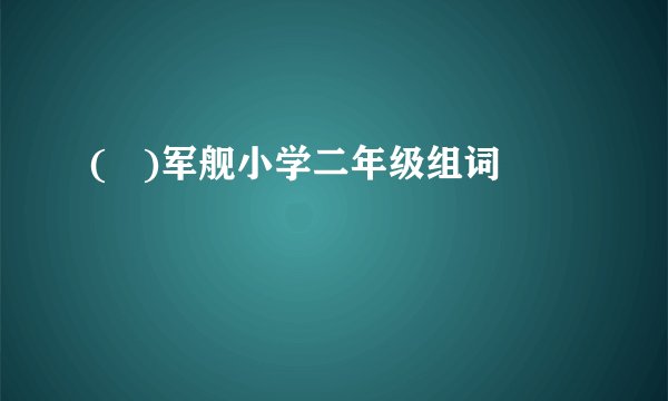 (   )军舰小学二年级组词