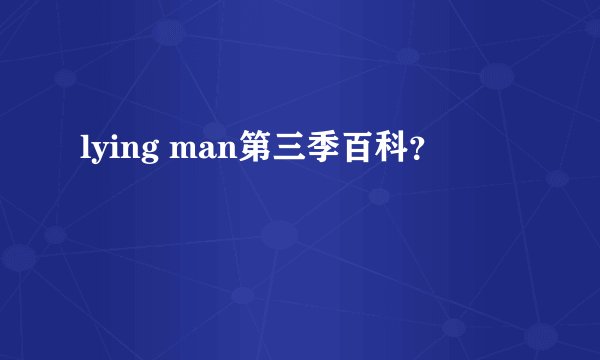 lying man第三季百科？