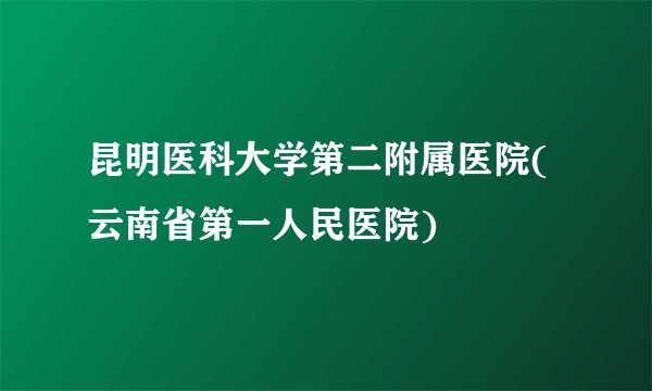 昆明医科大学第二附属医院(云南省第一人民医院)
