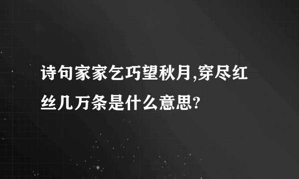 诗句家家乞巧望秋月,穿尽红丝几万条是什么意思?