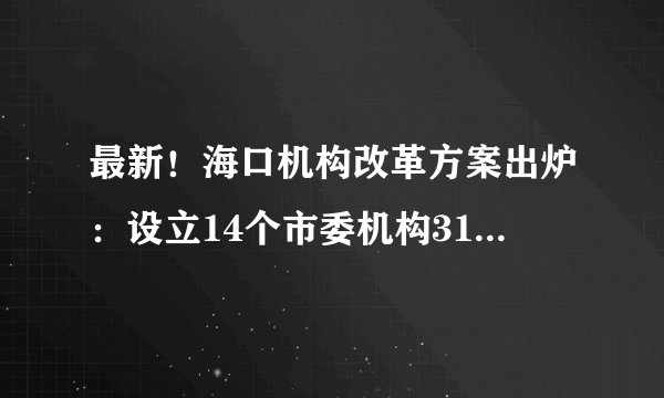 最新！海口机构改革方案出炉：设立14个市委机构31个政府部门