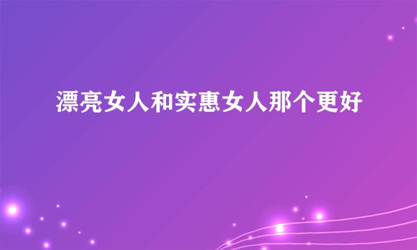 漂亮女人和实惠女人那个更好