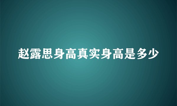 赵露思身高真实身高是多少