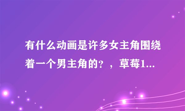 有什么动画是许多女主角围绕着一个男主角的？，草莓100%我看过了。守护猫娘绯鞠我也看过了，求新。。