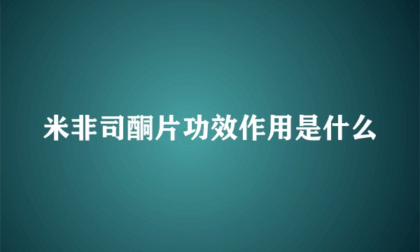 米非司酮片功效作用是什么