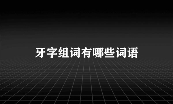 牙字组词有哪些词语