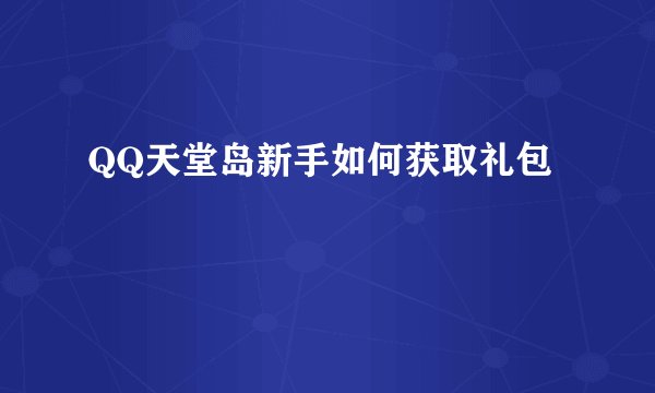 QQ天堂岛新手如何获取礼包
