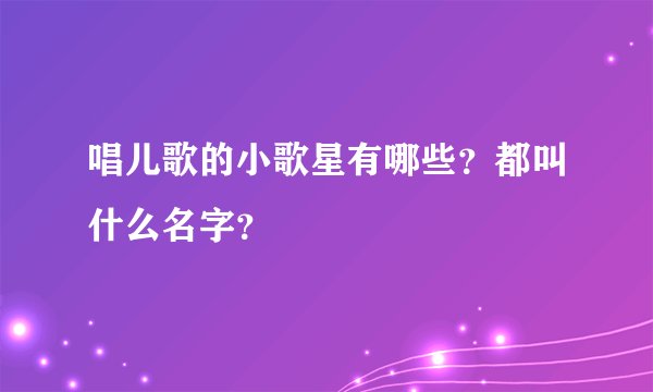 唱儿歌的小歌星有哪些？都叫什么名字？