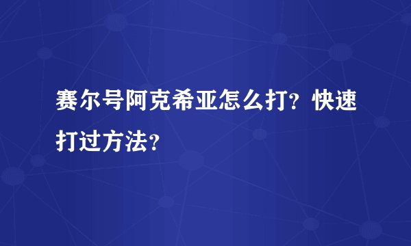 赛尔号阿克希亚怎么打?快速打过方法?
