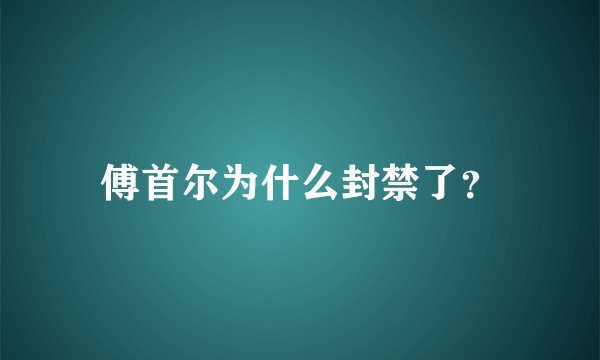 傅首尔为什么封禁了？
