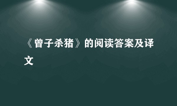 《曾子杀猪》的阅读答案及译文
