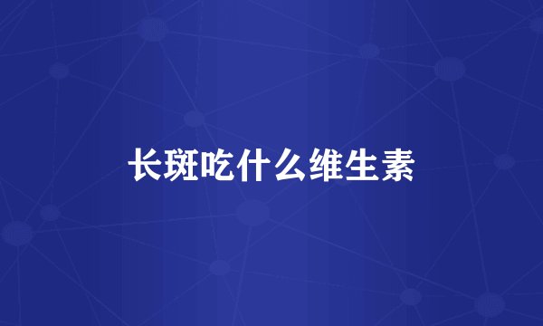 长斑吃什么维生素
