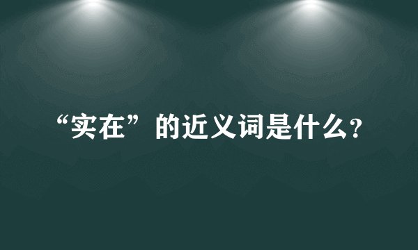 “实在”的近义词是什么？