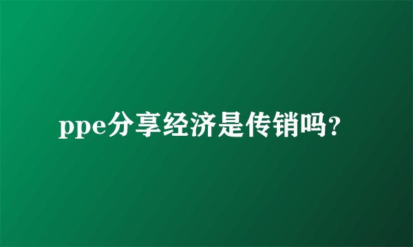 ppe分享经济是传销吗？